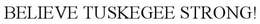 BELIEVE TUSKEGEE STRONG! trademark