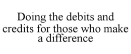 DOING THE DEBITS AND CREDITS FOR THOSE WHO MAKE A DIFFERENCE trademark