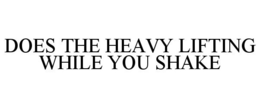 DOES THE HEAVY LIFTING WHILE YOU SHAKE trademark