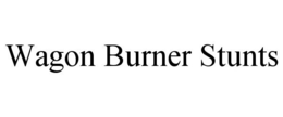 WAGON BURNER STUNTS trademark