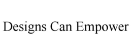 DESIGNS CAN EMPOWER trademark