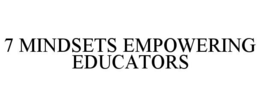 7 MINDSETS EMPOWERING EDUCATORS trademark