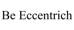 BE ECCENTRICH trademark