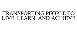 TRANSPORTING PEOPLE TO LIVE, LEARN, AND ACHIEVE trademark