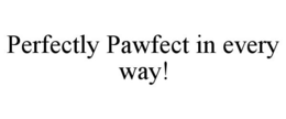 PERFECTLY PAWFECT IN EVERY WAY! trademark