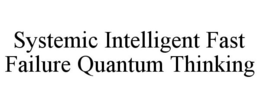 SYSTEMIC INTELLIGENT FAST FAILURE QUANTUM THINKING trademark