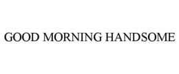 GOOD MORNING HANDSOME trademark