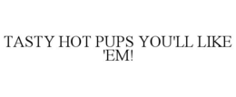TASTY HOT PUPS YOU'LL LIKE 'EM! trademark