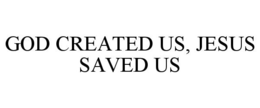 GOD CREATED US, JESUS SAVED US trademark