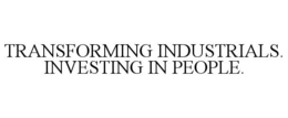 TRANSFORMING INDUSTRIALS. INVESTING IN PEOPLE. trademark