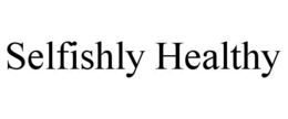 SELFISHLY HEALTHY trademark