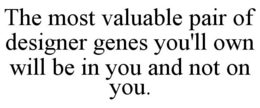 THE MOST VALUABLE PAIR OF DESIGNER GENES YOU'LL OWN WILL BE IN YOU AND NOT ON YOU. trademark
