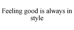 FEELING GOOD IS ALWAYS IN STYLE trademark