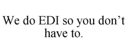 WE DO EDI SO YOU DON'T HAVE TO. trademark