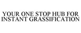 YOUR ONE STOP HUB FOR INSTANT GRASSIFICATION trademark