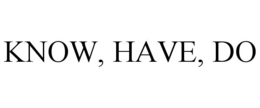 KNOW, HAVE, DO trademark