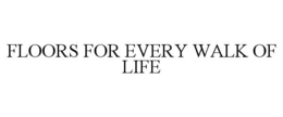 FLOORS FOR EVERY WALK OF LIFE trademark