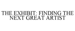 THE EXHIBIT: FINDING THE NEXT GREAT ARTIST trademark