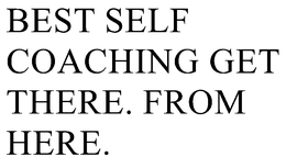 BEST SELF COACHING GET THERE. FROM HERE. trademark