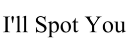 I'LL SPOT YOU trademark