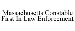 MASSACHUSETTS CONSTABLE FIRST IN LAW ENFORCEMENT trademark