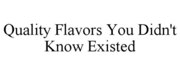 QUALITY FLAVORS YOU DIDN'T KNOW EXISTED trademark