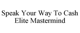 SPEAK YOUR WAY TO CASH ELITE MASTERMIND trademark