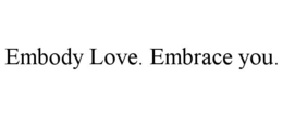 EMBODY LOVE. EMBRACE YOU. trademark