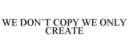 WE DON'T COPY WE ONLY CREATE trademark