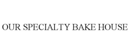 OUR SPECIALTY BAKE HOUSE trademark