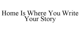 HOME IS WHERE YOU WRITE YOUR STORY trademark