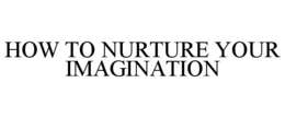 HOW TO NURTURE YOUR IMAGINATION trademark