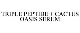 TRIPLE PEPTIDE + CACTUS OASIS SERUM trademark