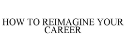 HOW TO REIMAGINE YOUR CAREER trademark
