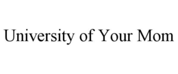 UNIVERSITY OF YOUR MOM trademark