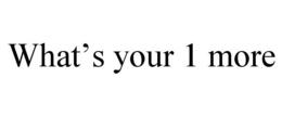 WHAT'S YOUR 1 MORE trademark