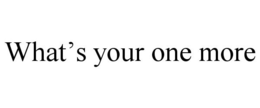 WHAT'S YOUR ONE MORE trademark