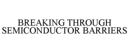 BREAKING THROUGH SEMICONDUCTOR BARRIERS trademark