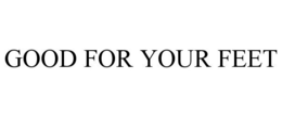 GOOD FOR YOUR FEET trademark