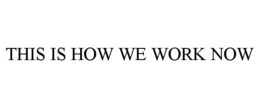 THIS IS HOW WE WORK NOW trademark