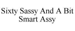 SIXTY SASSY AND A BIT SMART ASSY trademark