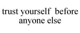 TRUST YOURSELF BEFORE ANYONE ELSE trademark
