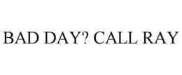 BAD DAY? CALL RAY trademark