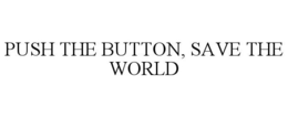 PUSH THE BUTTON, SAVE THE WORLD trademark