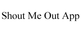 SHOUT ME OUT APP trademark