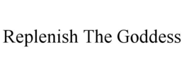 REPLENISH THE GODDESS trademark
