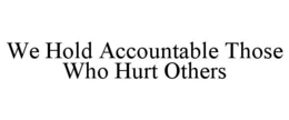 WE HOLD ACCOUNTABLE THOSE WHO HURT OTHERS trademark