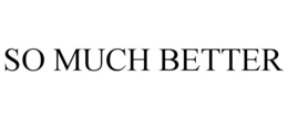 SO MUCH BETTER trademark