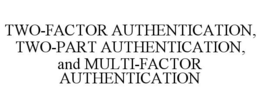 TWO-FACTOR AUTHENTICATION, TWO-PART AUTHENTICATION, AND MULTI-FACTOR AUTHENTICATION trademark