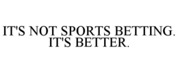 IT'S NOT SPORTS BETTING. IT'S BETTER. trademark